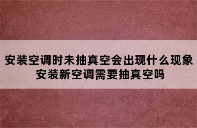 安装空调时未抽真空会出现什么现象 安装新空调需要抽真空吗